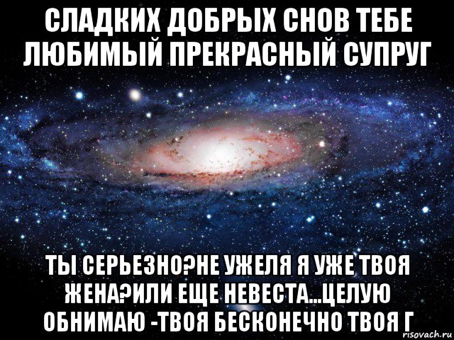 сладких добрых снов тебе любимый прекрасный супруг ты серьезно?не ужеля я уже твоя жена?или еще невеста...целую обнимаю -твоя бесконечно твоя г, Мем Вселенная