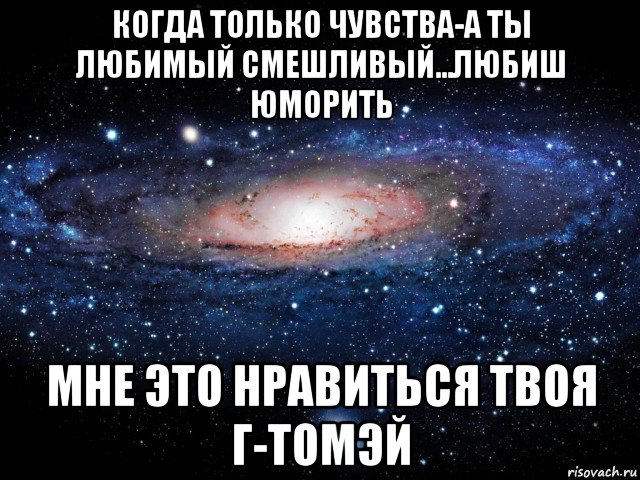 когда только чувства-а ты любимый смешливый...любиш юморить мне это нравиться твоя г-томэй, Мем Вселенная