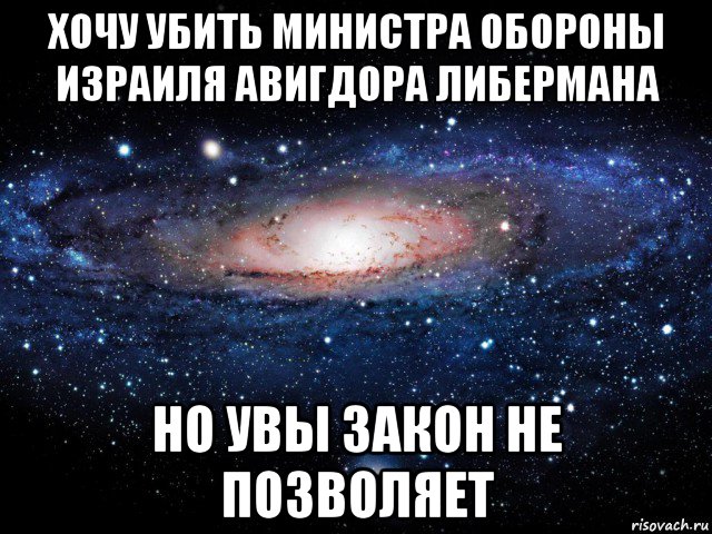 хочу убить министра обороны израиля авигдора либермана но увы закон не позволяет, Мем Вселенная