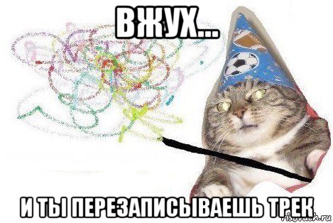 вжух... и ты перезаписываешь трек, Мем Вжух мем