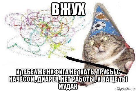 вжух и тебе уже нифига не 16ать, трусы с начёсом, диарея, нет работы, и ваще ты мудак, Мем Вжух мем