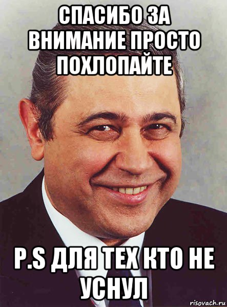 спасибо за внимание просто похлопайте p.s для тех кто не уснул, Мем ы