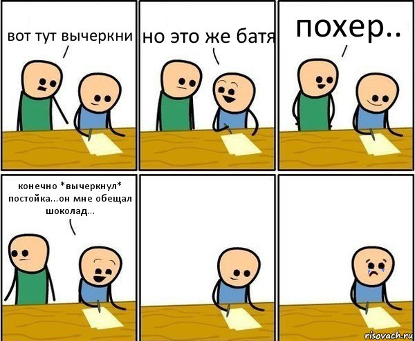 вот тут вычеркни но это же батя похер.. конечно *вычеркнул* постойка...он мне обещал шоколад..., Комикс Вычеркни меня