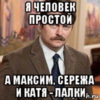 я человек простой а максим, сережа и катя - лалки