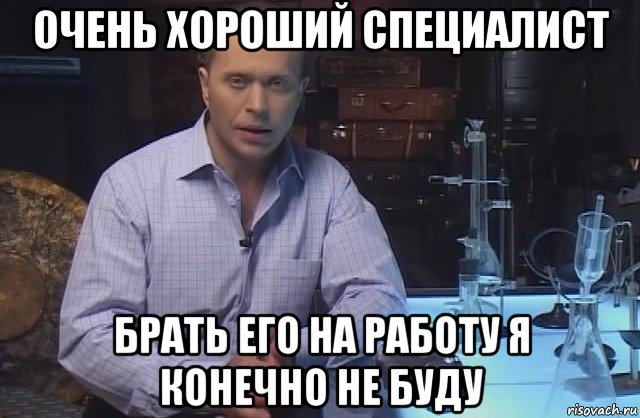 очень хороший специалист брать его на работу я конечно не буду, Мем Я конечно не буду