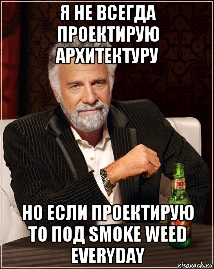 я не всегда проектирую архитектуру но если проектирую то под smoke weed everyday