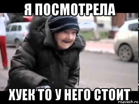 я посмотрела хуек то у него стоит, Мем Я посмотрела хуек то у него стоит