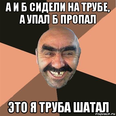 а и б сидели на трубе, а упал б пропал это я труба шатал, Мем Я твой дом труба шатал