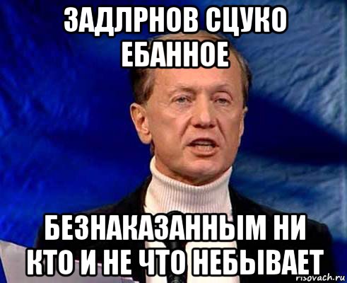 задлрнов сцуко ебанное безнаказанным ни кто и не что небывает