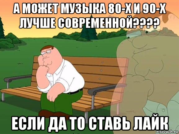 а может музыка 80-х и 90-х лучше современной???? если да то ставь лайк, Мем Задумчивый Гриффин