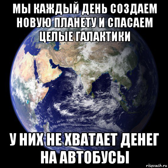 мы каждый день создаем новую планету и спасаем целые галактики у них не хватает денег на автобусы