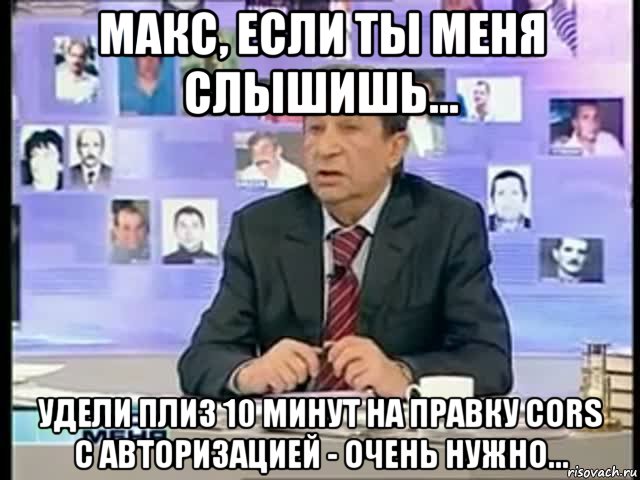 макс, если ты меня слышишь... удели плиз 10 минут на правку cors с авторизацией - очень нужно...