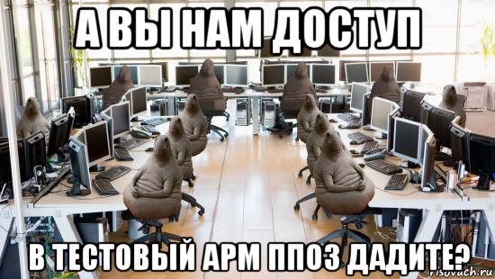 а вы нам доступ в тестовый арм ппоз дадите?