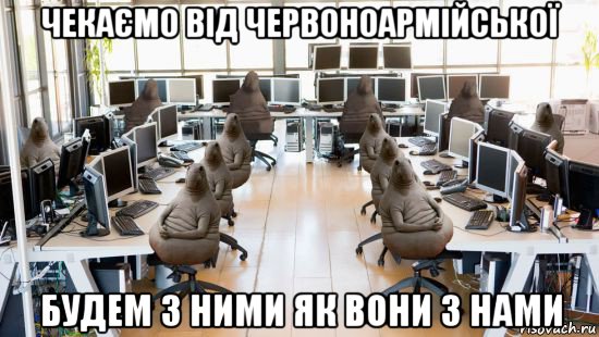 чекаємо від червоноармійської будем з ними як вони з нами