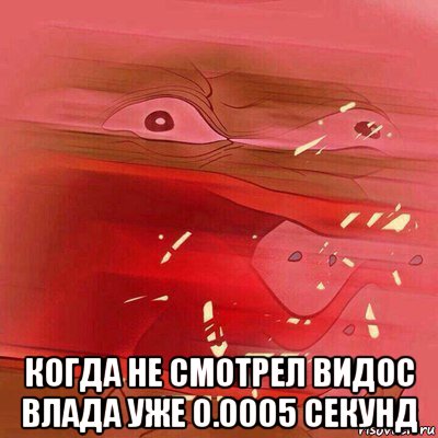  когда не смотрел видос влада уже 0.0005 секунд