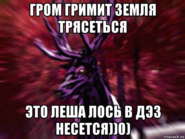 гром гримит земля трясеться это леша лось в дэз несется))0), Мем ЗЛОЙ ОЛЕНЬ