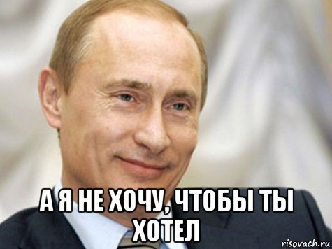  а я не хочу, чтобы ты хотел