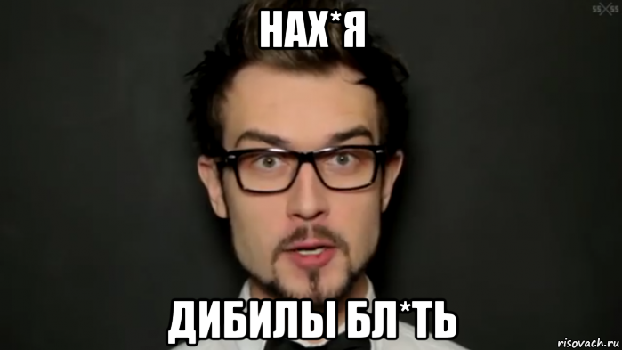 нах*я дибилы бл*ть