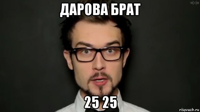 дарова брат 25 25