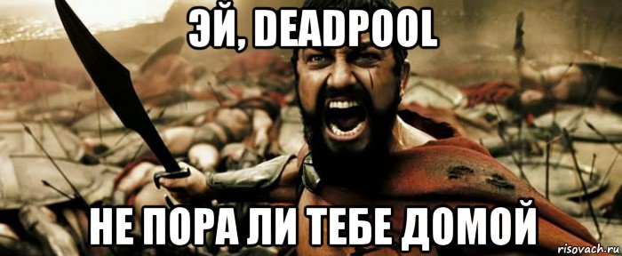 эй, deadpool не пора ли тебе домой