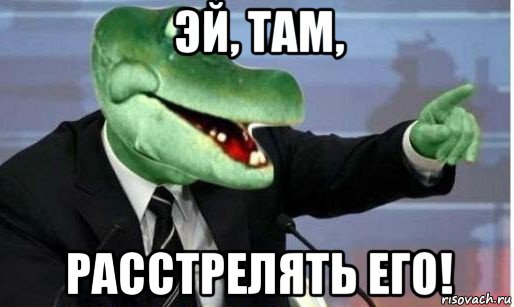 эй, там, расстрелять его!