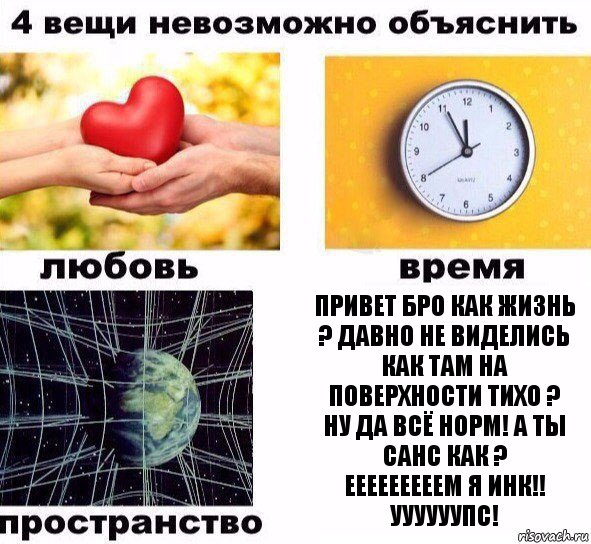 Привет бро как жизнь ? Давно не виделись как там на поверхности тихо ?
Ну да всё норм! А ты Санс как ?
Ееееееееем я Инк!!
Уууууупс!, Комикс  4 вещи невозможно объяснить