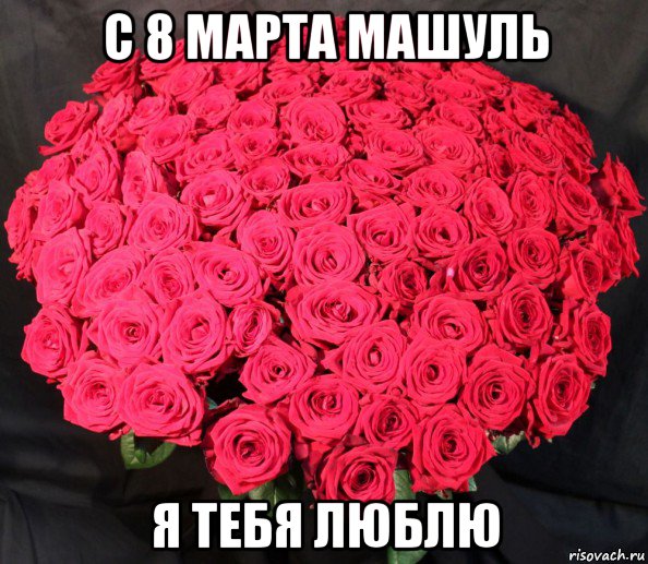 с 8 марта машуль я тебя люблю