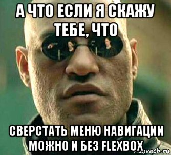 а что если я скажу тебе, что сверстать меню навигации можно и без flexbox, Мем  а что если я скажу тебе