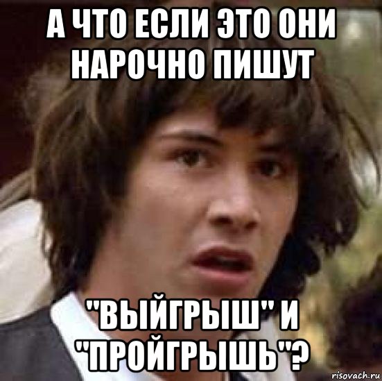 а что если это они нарочно пишут "выйгрыш" и "пройгрышь"?, Мем А что если (Киану Ривз)