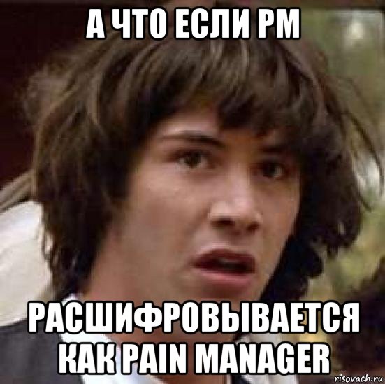 а что если pm расшифровывается как pain manager, Мем А что если (Киану Ривз)