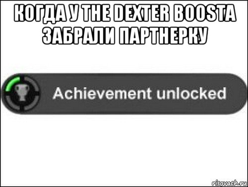 когда у the dexter boosta забрали партнерку , Мем achievement unlocked