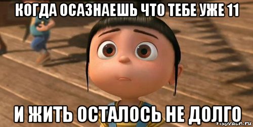 когда осазнаешь что тебе уже 11 и жить осталось не долго, Мем    Агнес Грю