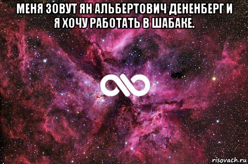 меня зовут ян альбертович дененберг и я хочу работать в шабаке. , Мем офигенно