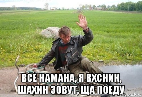  всё намана, я вхсник, шахин зовут, ща поеду