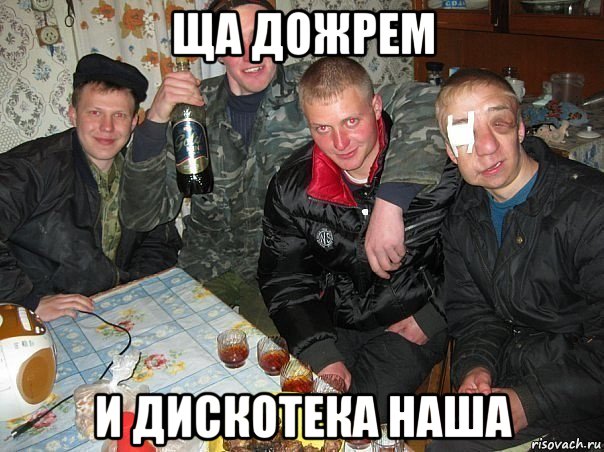 ща дожрем и дискотека наша