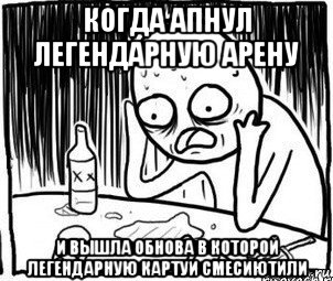 когда апнул легендарную арену и вышла обнова в которой легендарную картуи смесиютили, Мем Алкоголик-кадр