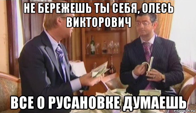 не бережешь ты себя, олесь викторович все о русановке думаешь