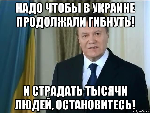 надо чтобы в украине продолжали гибнуть! и страдать тысячи людей, остановитесь!