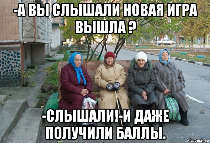 -а вы слышали новая игра вышла ? -слышали!-и даже получили баллы., Мем бабки у подъезда