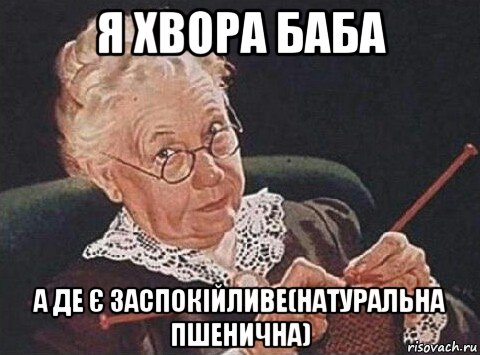 я хвора баба а де є заспокійливе(натуральна пшенична)