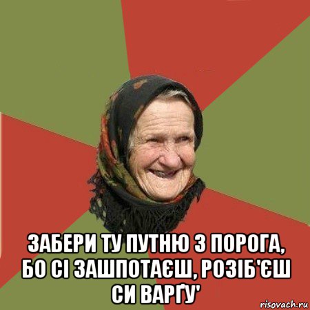  забери ту путню з порога, бо сі зашпотаєш, розіб'єш си варґу', Мем  Бабушка