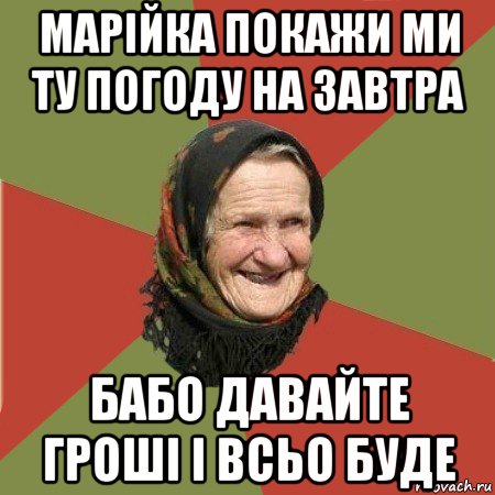 марійка покажи ми ту погоду на завтра бабо давайте гроші і всьо буде, Мем  Бабушка