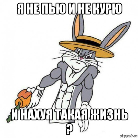 я не пью и не курю и нахуя такая жизнь ?