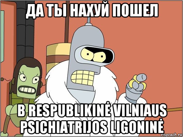 да ты нахуй пошел в respublikinė vilniaus psichiatrijos ligoninė, Мем Бендер