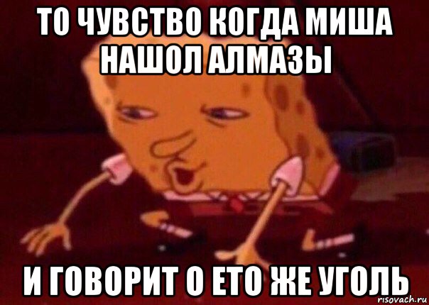 то чувство когда миша нашол алмазы и говорит о ето же уголь, Мем    Bettingmemes