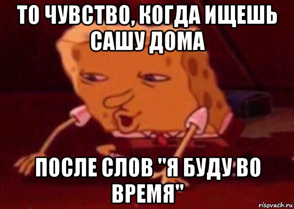 то чувство, когда ищешь сашу дома после слов "я буду во время", Мем    Bettingmemes