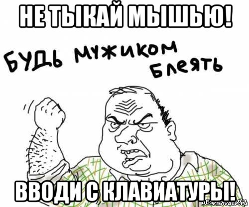 не тыкай мышью! вводи с клавиатуры!, Мем блять