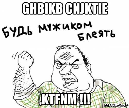 ghbikb cnjkt[e ,ktfnm !!!, Мем блять