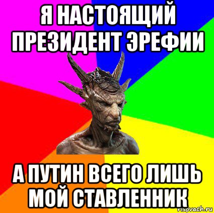 я настоящий президент эрефии а путин всего лишь мой ставленник