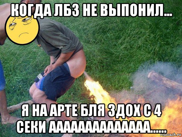 когда лбз не выпонил... я на арте бля здох с 4 секи аааааааааааааа......